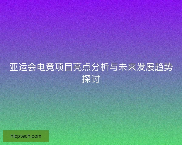 亚运会电竞项目亮点分析与未来发展趋势探讨