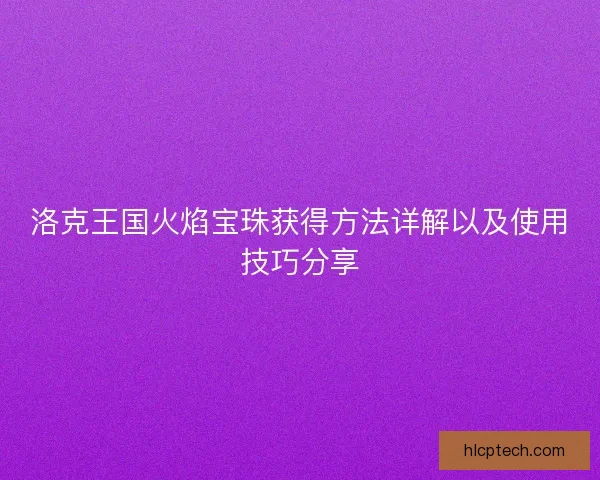 洛克王国火焰宝珠获得方法详解以及使用技巧分享