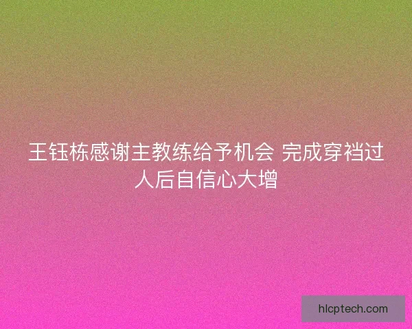 王钰栋感谢主教练给予机会 完成穿裆过人后自信心大增